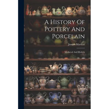 A History Of Pottery And Porcelain: Mediæval And Modern