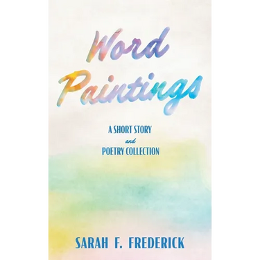 Word Paintings: A Short Story and Poetry Collection