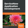 ServiceNow Application Development: Transform the way you build apps for enterprises