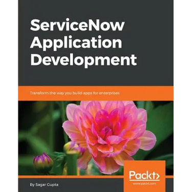 ServiceNow Application Development: Transform the way you build apps for enterprises