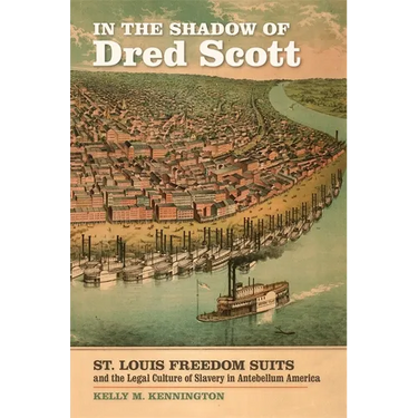 In the Shadow of Dred Scott: St. Louis Freedom Suits and the Legal Culture of Slavery in Antebellum America