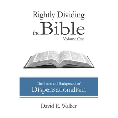Rightly Dividing the Bible Volume One: The Basics and Background of Dispensationalism