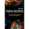 Pasta Recipes: Explore Pasta Pesto Sauce Cookbook Now! (Easy and Delicious Over 100 Recipes Cuisine for Pasta)