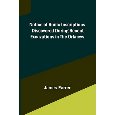 Notice of Runic Inscriptions Discovered during Recent Excavations in the Orkneys