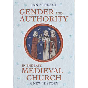 Gender and Authority in the Late Medieval Church: A New History