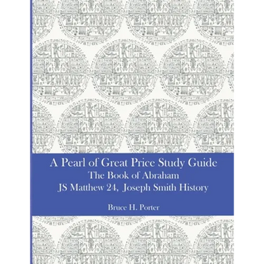 A Pearl of Great Price Study Guide: The Book of Abraham - Matthew 24 - Joseph Smith History