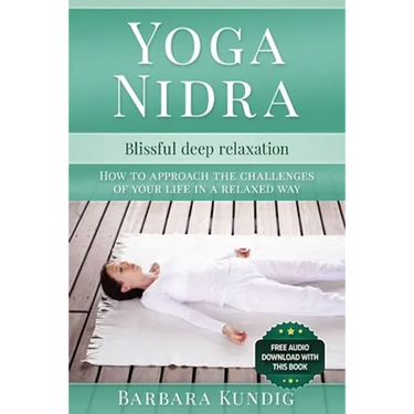 Yoga Nidra: Blissful deep relaxation: How to approach the challenges of your life in a relaxed way