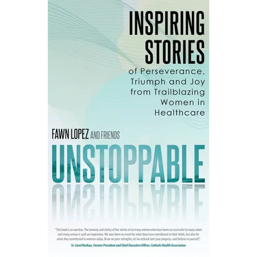 Unstoppable: Inspiring Stories of Perseverance, Triumph and Joy from Trailblazing Women in Healthcare