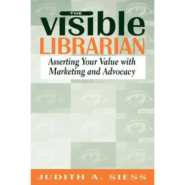 Visible Librarian: Asserting Your Value with Marketing and Advocacy
