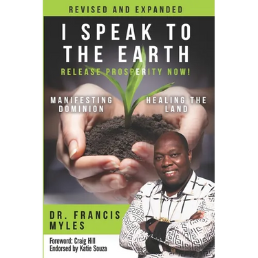 I Speak To The Earth: Release Prosperity: Rediscovering an ancient spiritual technology for Manifesting Dominion & Healing the Land!