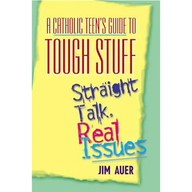 Catholic Teen's Guide to Tough Stuff: Straight Talk, Real Issues