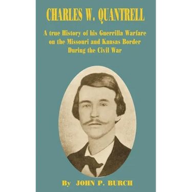Charles W Quantrell: A True History of His Guerrilla Warfare on the Missouri and Kansas Border During the Civil War