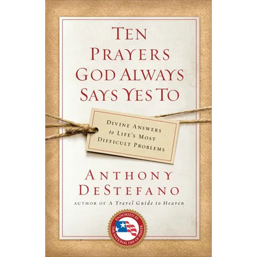 Ten Prayers God Always Says Yes To: Divine Answers to Life's Most Difficult Problems