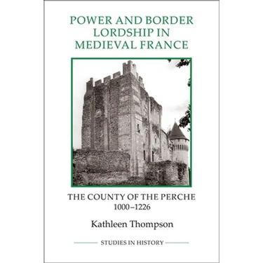 Power and Border Lordship in Medieval France: The County of the Perche, 1000-1226