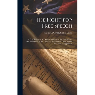 The Fight for Free Speech: A Brief Statement of Present Conditions in the United States and of the Work of the American Civil Liberties Union Aga