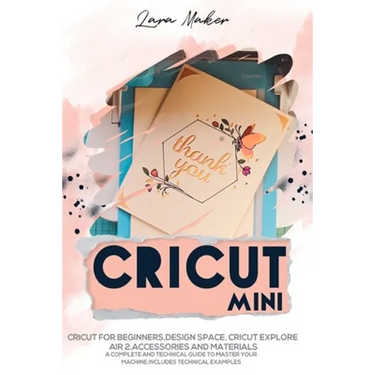 Cricut Mini: Guide for beginners, Design Space, Cricut Air 2, Accessories and Materials.A Complete Technical Guide to Mastering with your Machine. Tec