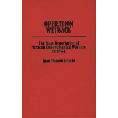 Operation Wetback: The Mass Deportation of Mexican Undocumented Workers in 1954