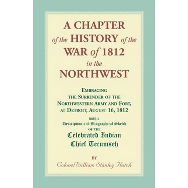 A Chapter of the History of the War of 1812 in the Northwest, Embracing the Surrender of the Northwestern Army and Fort, at Detroit, August 16,1812