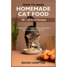 How to Make Homemade Cat Food: A Comprehensive Guide to Preparing Healthy Delicious Meals for Your Cat(Plus 50+ Cat Food Recipes)