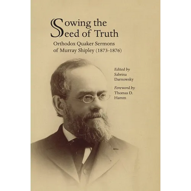 Sowing the Seed of Truth: Orthodox Quaker Sermons of Murray Shipley (1873-1876)
