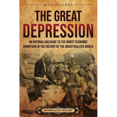 The Great Depression: An Enthralling Guide to the Worst Economic Downturn in the History of the Industrialized World