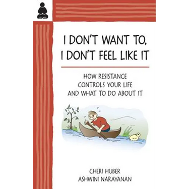 I Don't Want To, I Don't Feel Like It: How Resistance Controls Your Life and What to Do about It