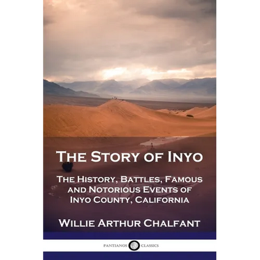 The Story of Inyo: The History, Battles, Famous and Notorious Events of Inyo County, California