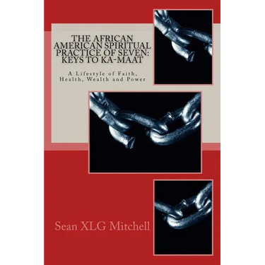 The African American Spiritual Practice of Seven: Keys To Ka-Maat: A Lifestyle of Faith, Health, Wealth and Power
