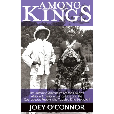 Among Kings: The Amazing Adventures of the Congo's African American Livingstone and the Courageous People who Toppled King Leopold II