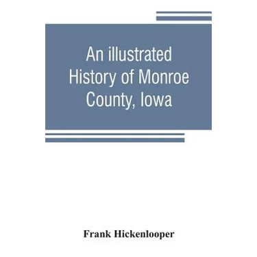 An illustrated history of Monroe County, Iowa: A complete civil, political, and military history of the county, from its earliest period of organizati