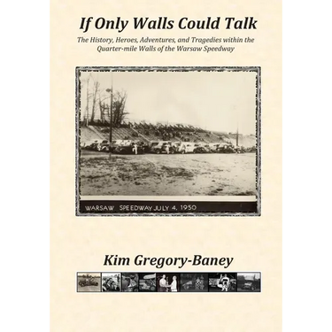 If Only Walls Could Talk: The History, Heroes, Adventures, and Tragedies within the Quarter-mile Walls of the Warsaw Speedway