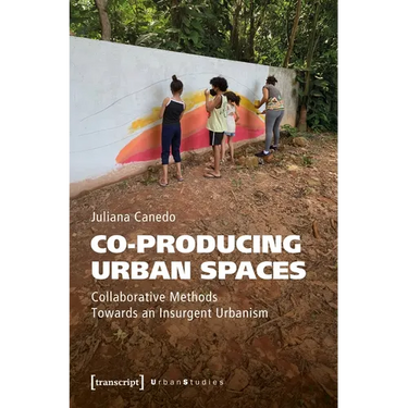 Co-Producing Urban Spaces: Collaborative Methods Towards an Insurgent Urbanism