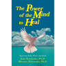 Power of the Mind to Heal: Renewing Body, Mind and Spirit