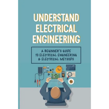 Understand Electrical Engineering: A Beginner's Guide To Electrical Engineering & Electrical Methods: Electrical Engineering Requirements