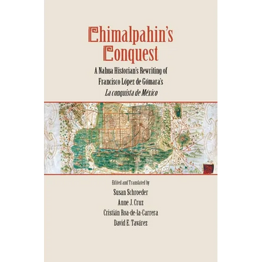 Chimalpahin's Conquest: A Nahua Historian's Rewriting of Francisco Lopez de Gomara's La Conquista de Mexico