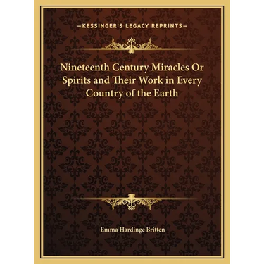 Nineteenth Century Miracles Or Spirits and Their Work in Every Country of the Earth