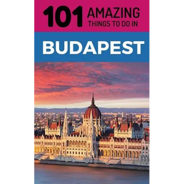 101 Amazing Things to Do in Budapest: Budapest Travel Guide