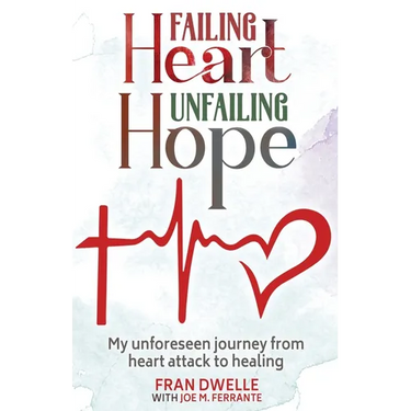 Failing Heart, Unfailing Hope: My unforeseen journey from heart attack to healing