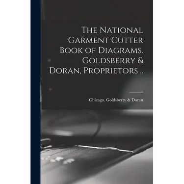 The National Garment Cutter Book of Diagrams. Goldsberry & Doran, Proprietors ..
