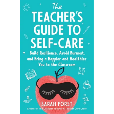 The Teacher's Guide to Self-Care: Build Resilience, Avoid Burnout, and Bring a Happier and Healthier You to the Classroom