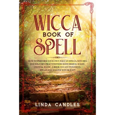 Wicca Book of Spells: How to perform your own Wiccan. Witches and Solitary Practitioners with Herbal Magic, Crystal Magic. A Book To Cast Po