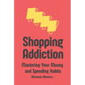 Shopping Addiction: Mastering Your Money and Spending Habits