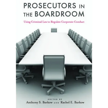 Prosecutors in the Boardroom: Using Criminal Law to Regulate Corporate Conduct