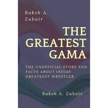 The GREATEST GAMA PEHALWAN: The Unofficial Facts about Indias Greateest