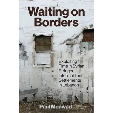 Waiting on Borders: Exploiting Time in Syrian Refugee Informal Tent Settlements in Lebanon