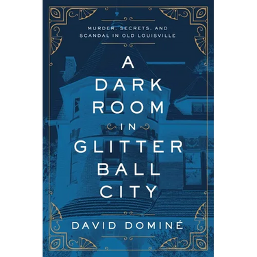 A Dark Room in Glitter Ball City: Murder, Secrets, and Scandal in Old Louisville