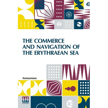 The Commerce And Navigation Of The Erythraean Sea: Being A Translation Of The Periplus Maris Erythræi, By An Anonymous Writer, And Of Arrian's Account