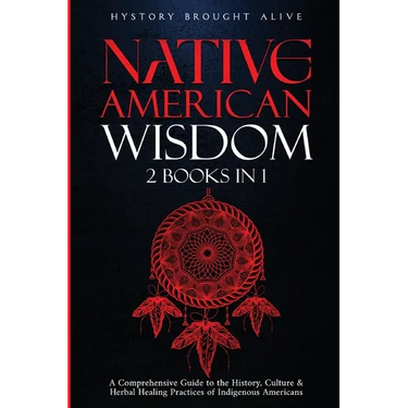 Native American Wisdom: A Comprehensive Guide to The History, Culture & Herbal Healing Practices of Indigenous Americans: (2 Books in 1)
