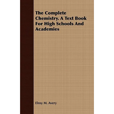 The Complete Chemistry. A Text Book For High Schools And Academies
