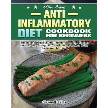 The Easy Anti-Inflammatory Diet Cookbook for Beginners: Simple and Delicious Anti-Inflammatory Diet Recipes to Help You Strengthen Your Immune System